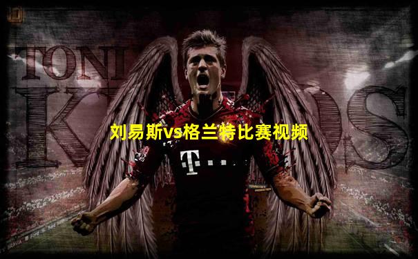 刘易斯vs格兰特比赛视频