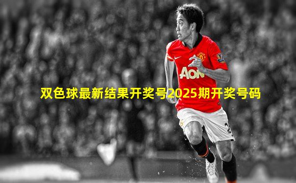 双色球最新结果开奖号2025期开奖号码