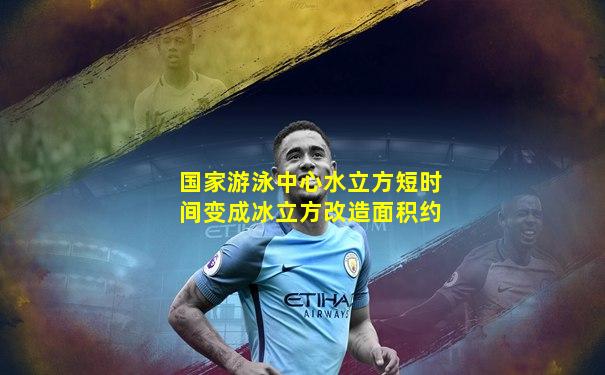 国家游泳中心水立方短时间变成冰立方改造面积约