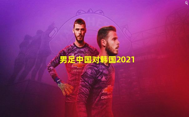 男足中国对韩国2021
