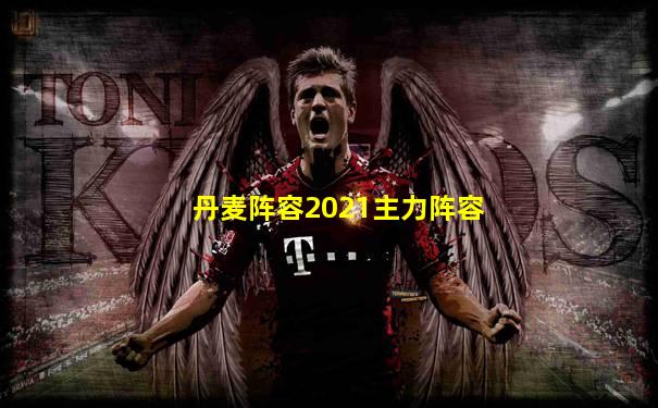 丹麦阵容2021主力阵容